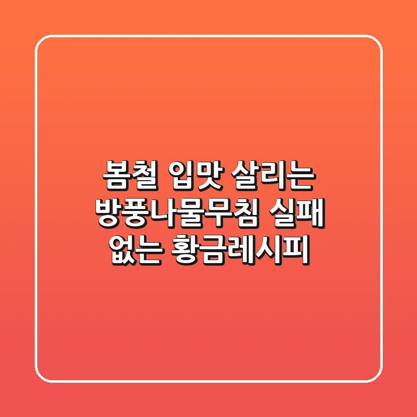 봄철 입맛 살리는 방풍나물무침, 실패 없는 황금레시피!