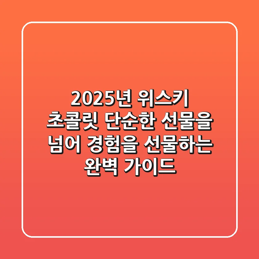 2025년 위스키 초콜릿, 단순한 선물을 넘어 경험을 선물하는 완벽 가이드