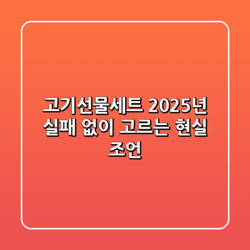 고기선물세트, 2025년 실패 없이 고르는 현실 조언!