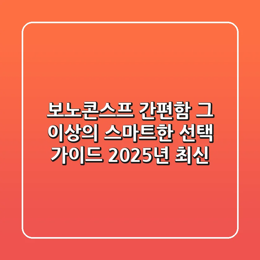 보노콘스프: 간편함 그 이상의 스마트한 선택 가이드 (2025년 최신)