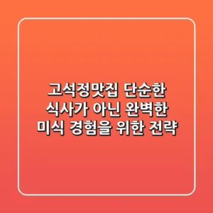 고석정맛집, 단순한 식사가 아닌 완벽한 미식 경험을 위한 전략