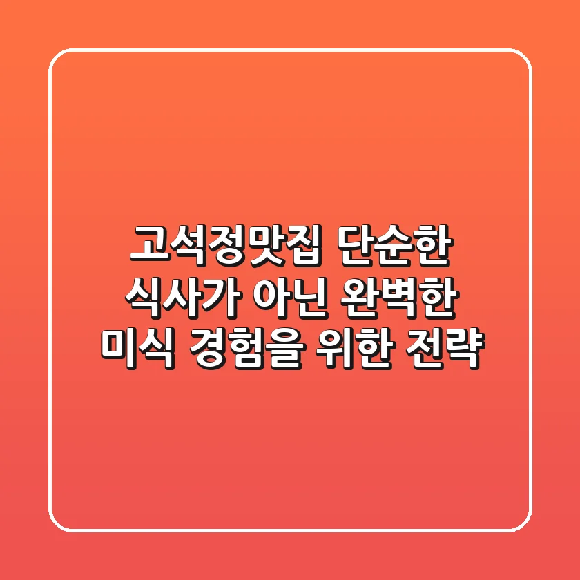 고석정맛집, 단순한 식사가 아닌 완벽한 미식 경험을 위한 전략