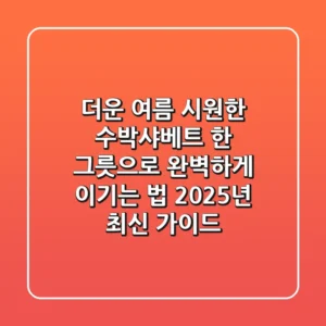 더운 여름? 시원한 수박샤베트 한 그릇으로 완벽하게 이기는 법 (2025년 최신 가이드)