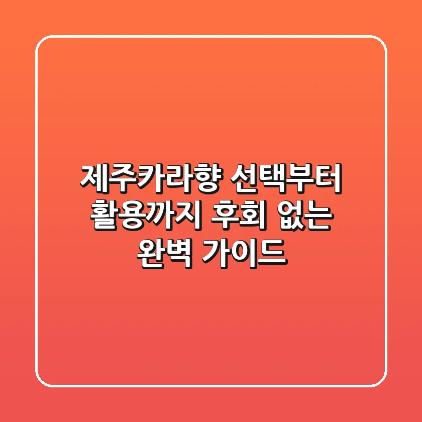 제주카라향 선택부터 활용까지, 후회 없는 완벽 가이드