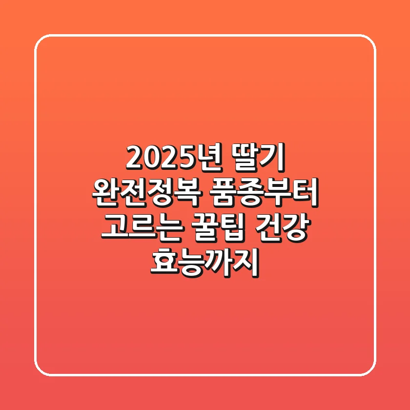 🍓 2025년, 딸기 완전정복: 품종부터 고르는 꿀팁, 건강 효능까지! 🍓