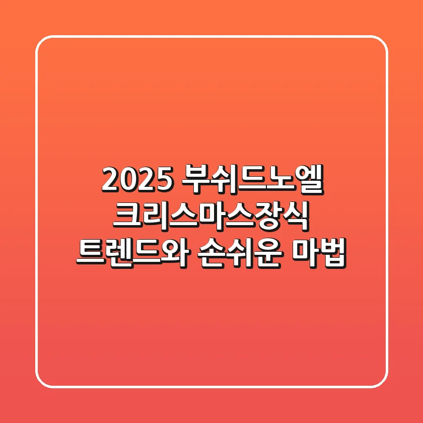 2025 부쉬드노엘 크리스마스장식, 트렌드와 손쉬운 마법