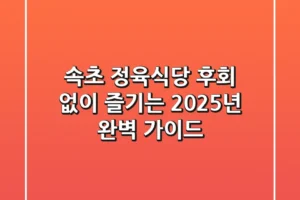 속초 정육식당, 후회 없이 즐기는 2025년 완벽 가이드