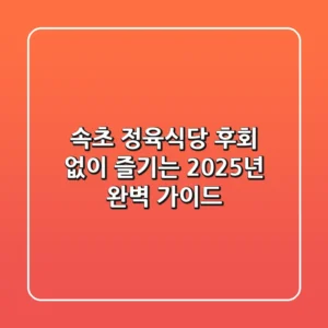 속초 정육식당, 후회 없이 즐기는 2025년 완벽 가이드