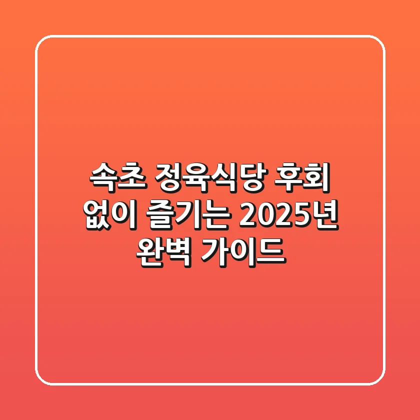 속초 정육식당, 후회 없이 즐기는 2025년 완벽 가이드