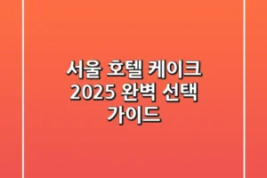 서울 호텔 케이크, 2025 완벽 선택 가이드
