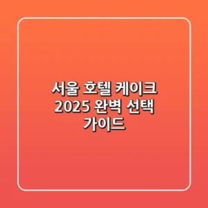 서울 호텔 케이크, 2025 완벽 선택 가이드