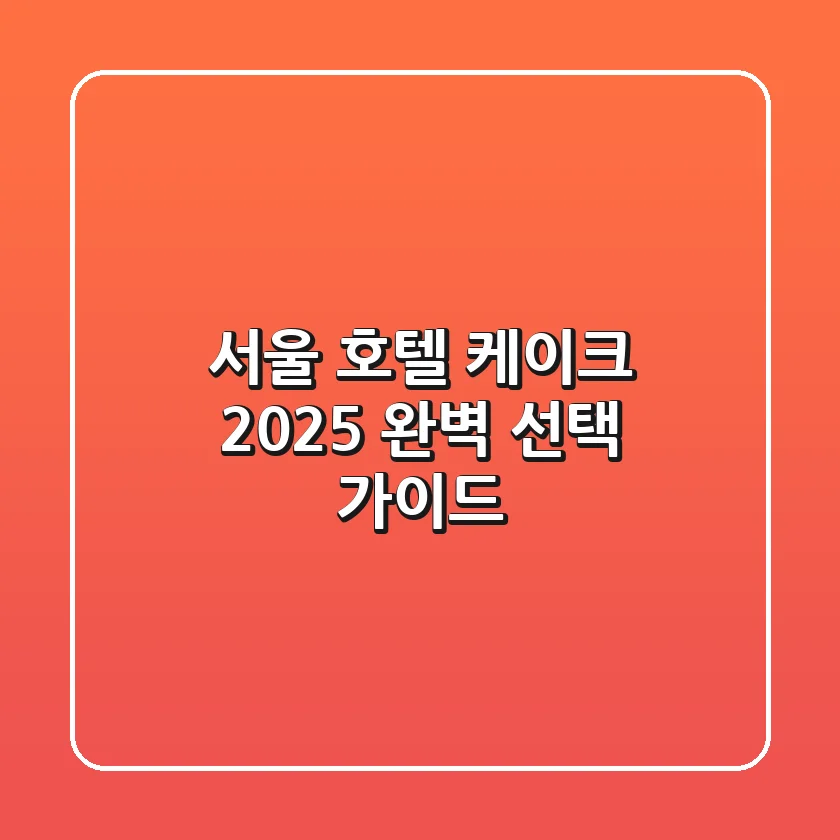서울 호텔 케이크, 2025 완벽 선택 가이드