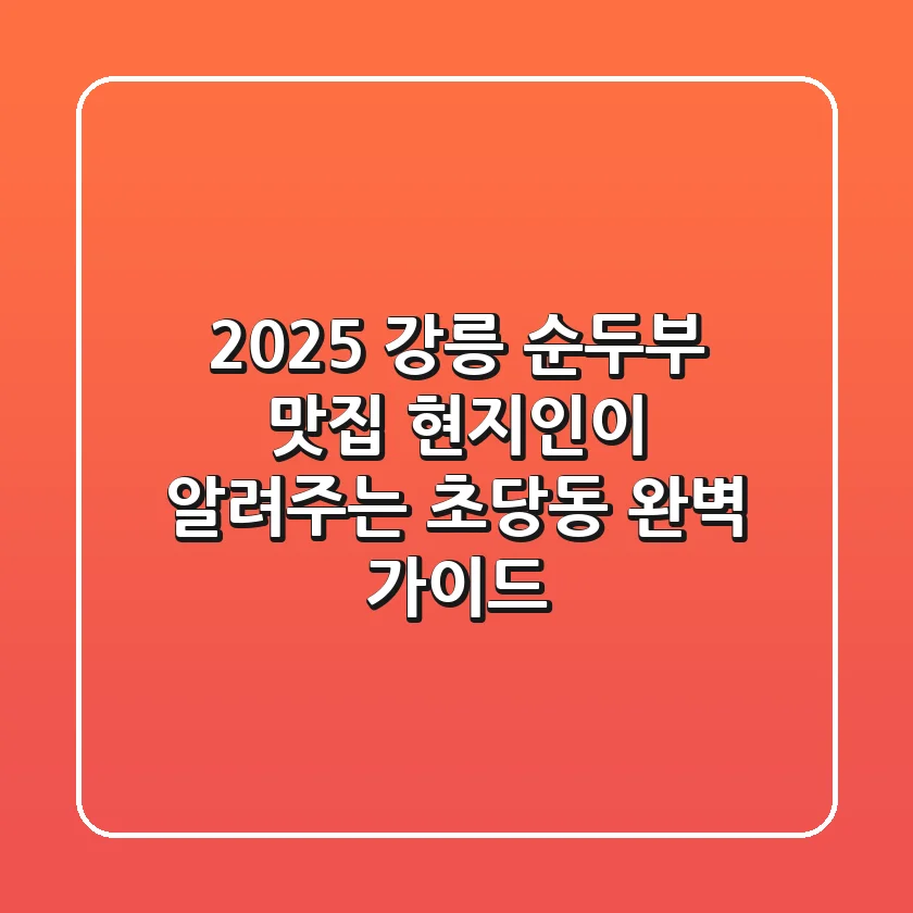 2025 강릉 순두부 맛집, 현지인이 알려주는 초당동 완벽 가이드