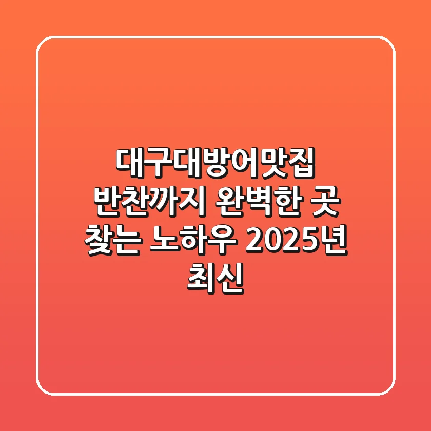 대구대방어맛집, 반찬까지 완벽한 곳 찾는 노하우 (2025년 최신)