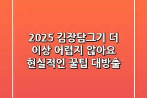 2025 김장담그기, 더 이상 어렵지 않아요! 현실적인 꿀팁 대방출