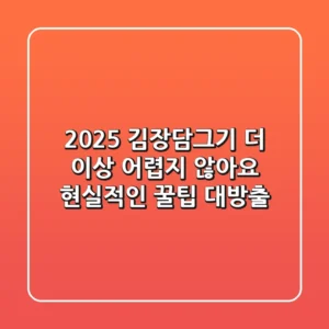 2025 김장담그기, 더 이상 어렵지 않아요! 현실적인 꿀팁 대방출