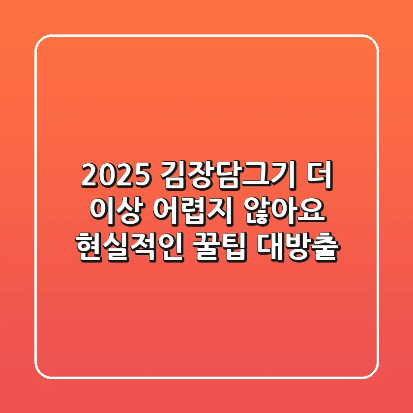 2025 김장담그기, 더 이상 어렵지 않아요! 현실적인 꿀팁 대방출