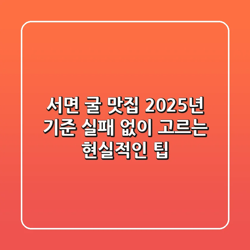 서면 굴 맛집, 2025년 기준 실패 없이 고르는 현실적인 팁