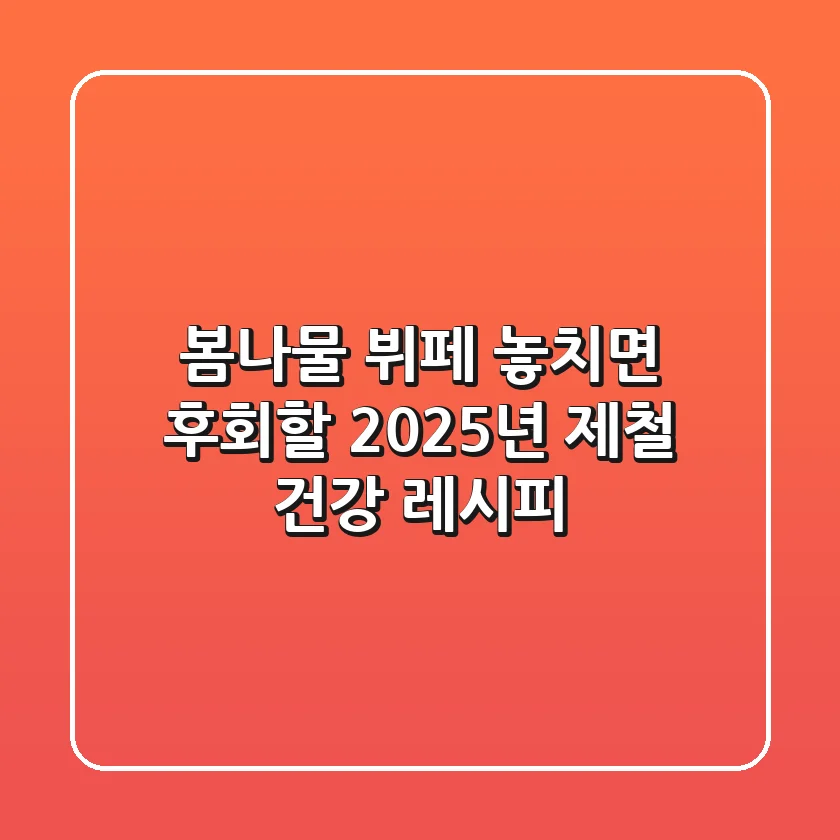 봄나물 뷔페, 놓치면 후회할 2025년 제철 건강 레시피