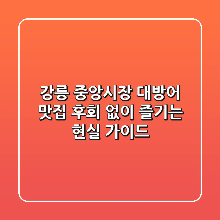 강릉 중앙시장 대방어 맛집, 후회 없이 즐기는 현실 가이드 🐟