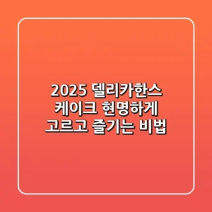 2025 델리카한스 케이크, 현명하게 고르고 즐기는 비법