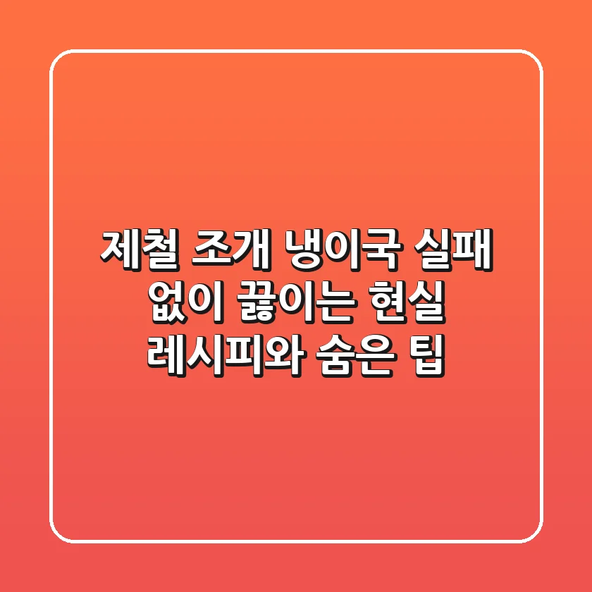 제철 조개 냉이국, 실패 없이 끓이는 현실 레시피와 숨은 팁