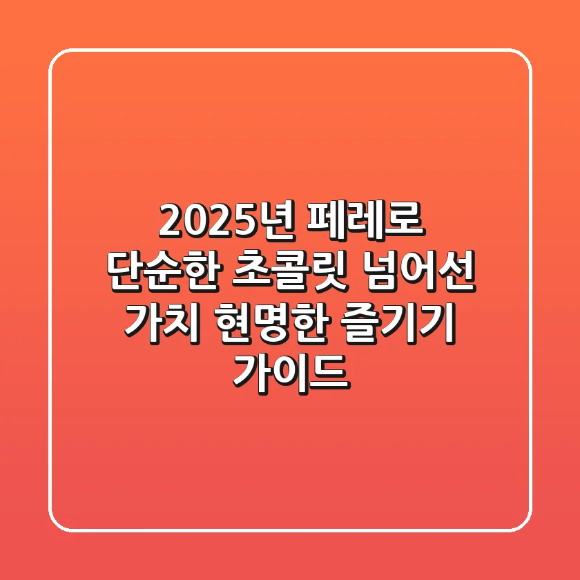 2025년 페레로: 단순한 초콜릿 넘어선 가치, 현명한 즐기기 가이드