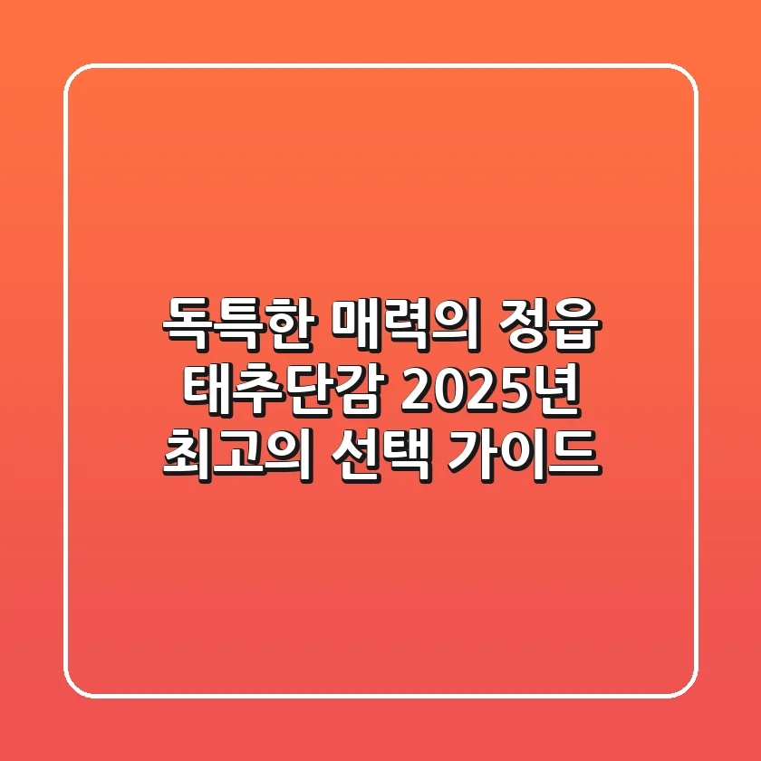 독특한 매력의 정읍 태추단감, 2025년 최고의 선택 가이드!