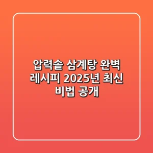 압력솥 삼계탕 완벽 레시피: 2025년 최신 비법 공개