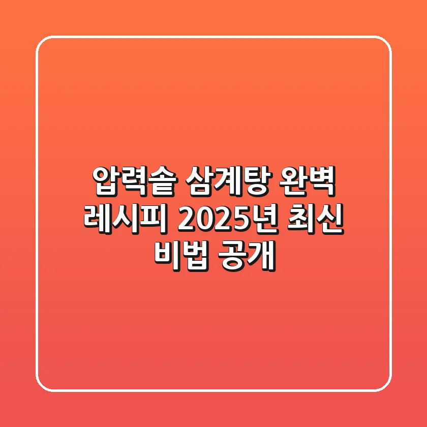 압력솥 삼계탕 완벽 레시피: 2025년 최신 비법 공개