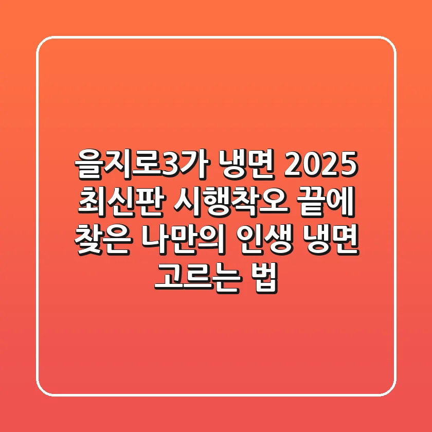 을지로3가 냉면 2025 최신판: 시행착오 끝에 찾은 나만의 인생 냉면 고르는 법
