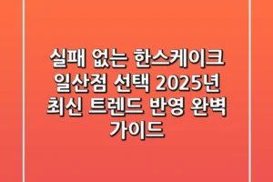 실패 없는 한스케이크 일산점 선택! 2025년 최신 트렌드 반영 완벽 가이드