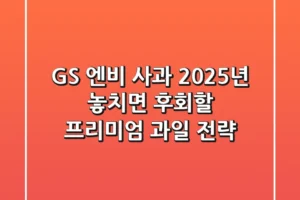 GS 엔비 사과, 2025년 놓치면 후회할 프리미엄 과일 전략