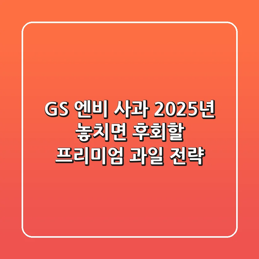 GS 엔비 사과, 2025년 놓치면 후회할 프리미엄 과일 전략
