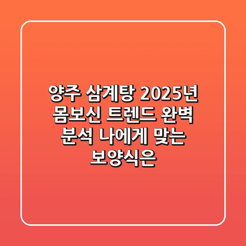 양주 삼계탕, 2025년 몸보신 트렌드 완벽 분석! 나에게 맞는 보양식은?