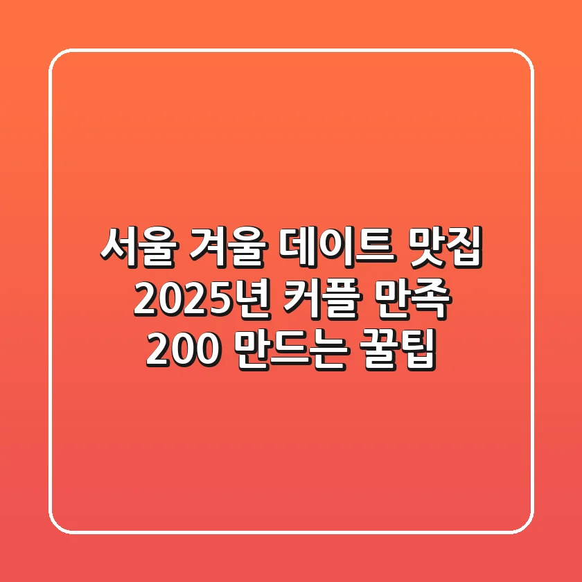 서울 겨울 데이트 맛집: 2025년 커플 만족 200% 만드는 꿀팁