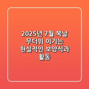 2025년 7월 복날, 무더위 이기는 현실적인 보양식과 활동