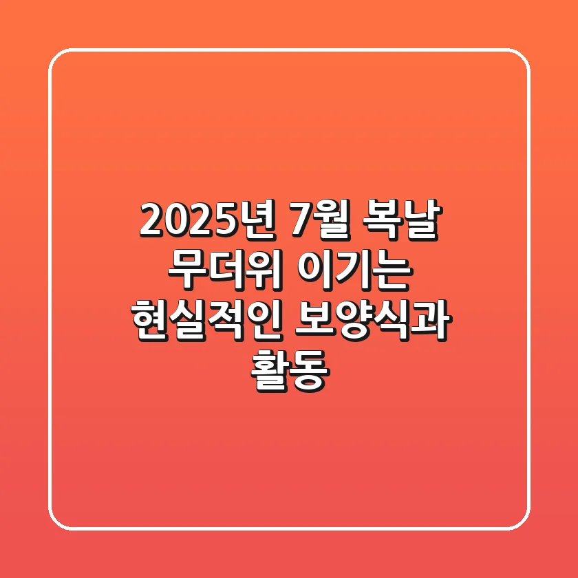 2025년 7월 복날, 무더위 이기는 현실적인 보양식과 활동