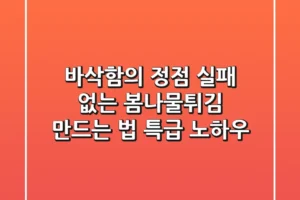 바삭함의 정점! 실패 없는 봄나물튀김 만드는 법 & 특급 노하우