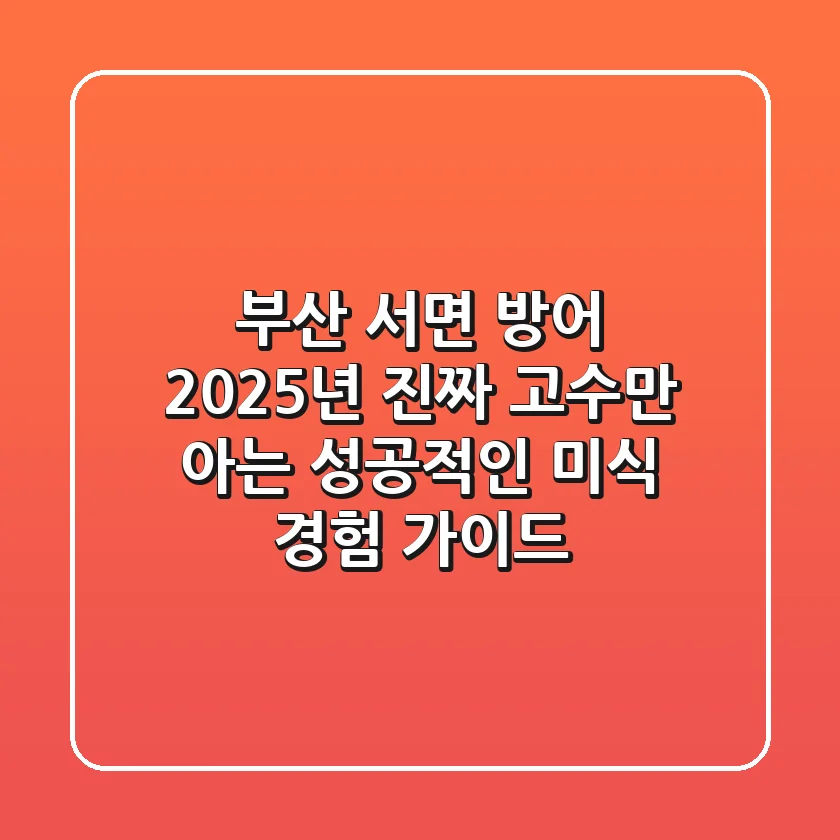 부산 서면 방어, 2025년 진짜 고수만 아는 성공적인 미식 경험 가이드