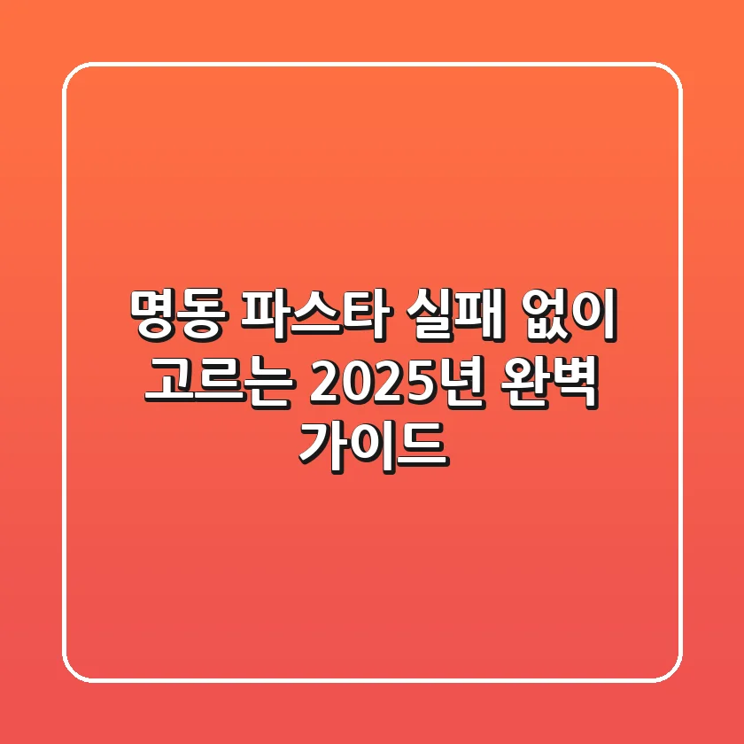명동 파스타, 실패 없이 고르는 2025년 완벽 가이드