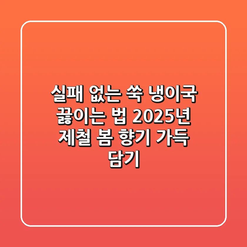 실패 없는 쑥 냉이국 끓이는 법: 2025년 제철 봄 향기 가득 담기