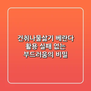 건취나물삶기 베란다 활용, 실패 없는 부드러움의 비밀