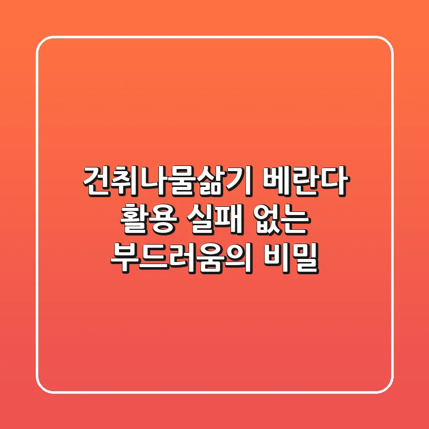 건취나물삶기 베란다 활용, 실패 없는 부드러움의 비밀