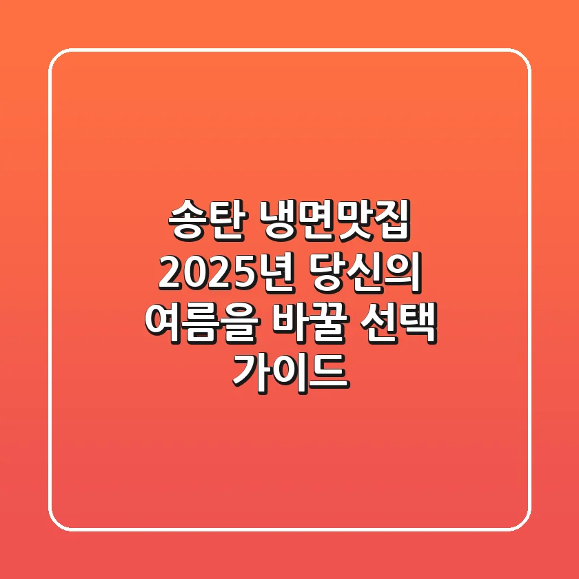 송탄 냉면맛집, 2025년 당신의 여름을 바꿀 선택 가이드