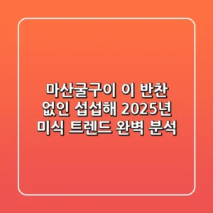 마산굴구이, 이 반찬 없인 섭섭해! 2025년 미식 트렌드 완벽 분석