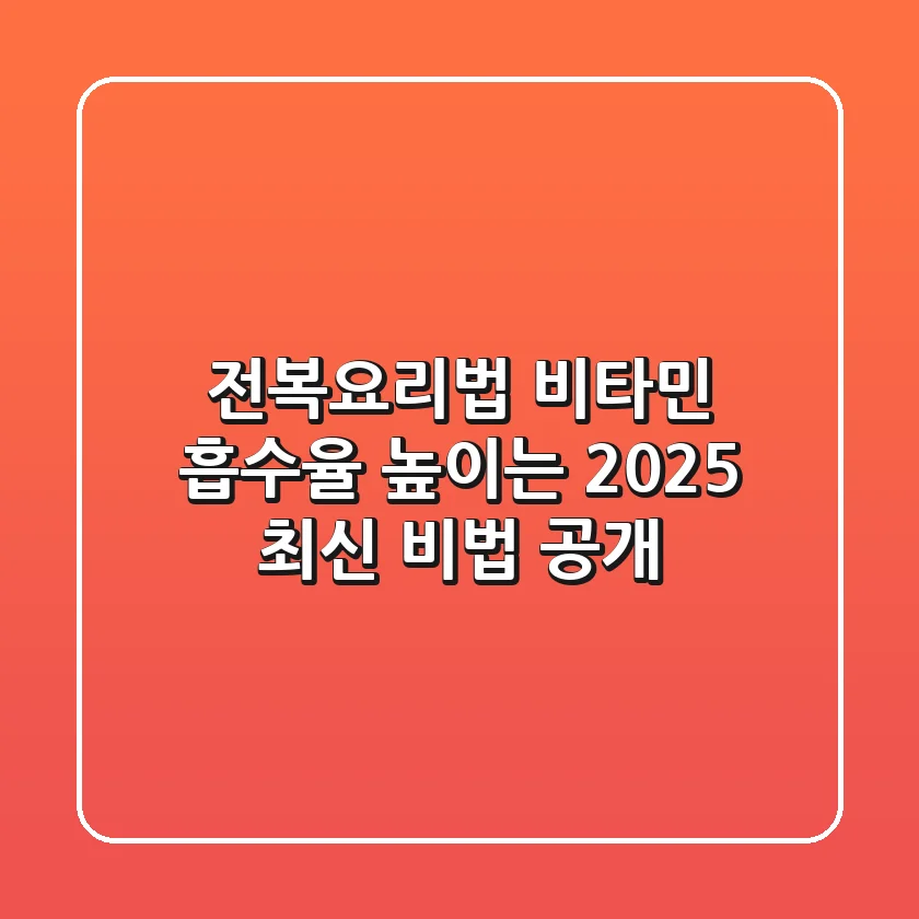 전복요리법: 비타민 흡수율 높이는 2025 최신 비법 공개!