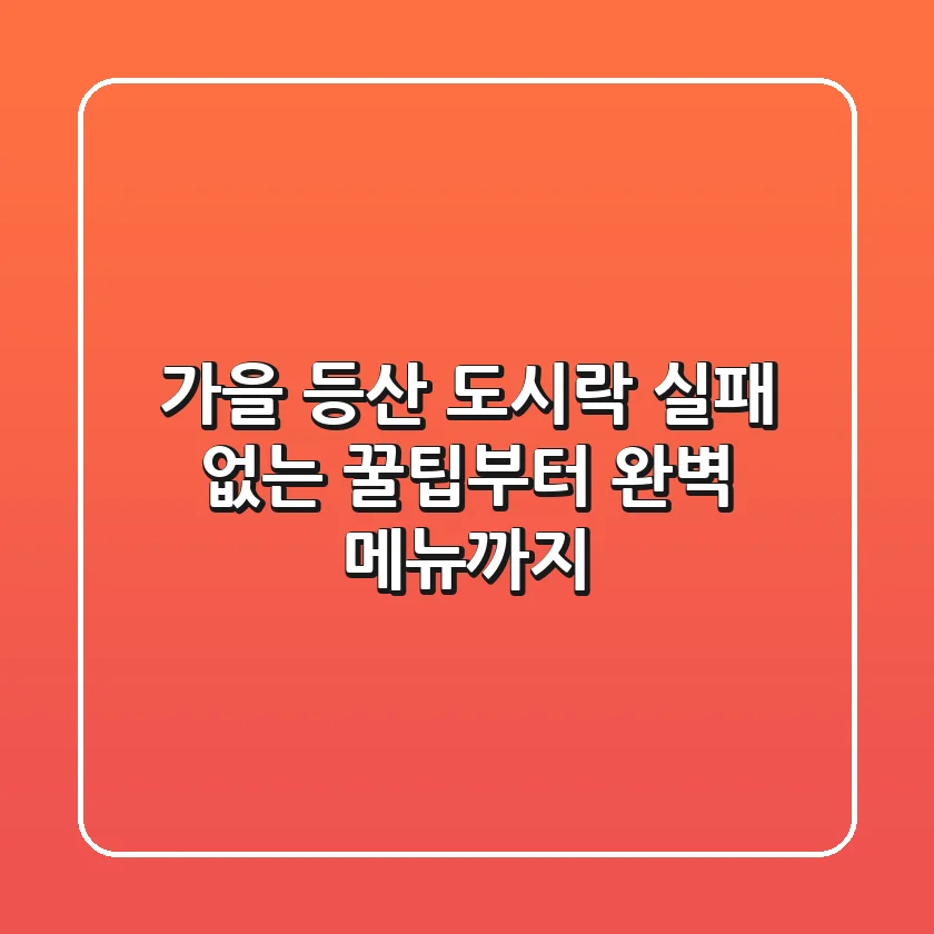 가을 등산 도시락, 실패 없는 꿀팁부터 완벽 메뉴까지!