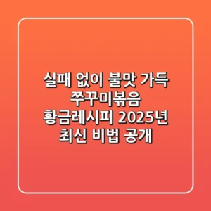 실패 없이 '불맛 가득' 쭈꾸미볶음 황금레시피, 2025년 최신 비법 공개!