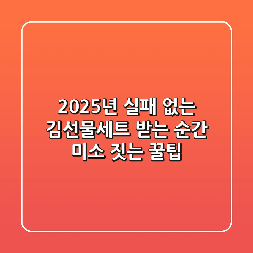2025년, 실패 없는 김선물세트! 받는 순간 미소 짓는 꿀팁